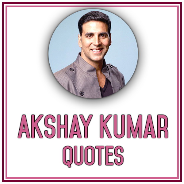 Akshay Kumar Best Quotes, Akshay Kumar Inspiring Status On Life